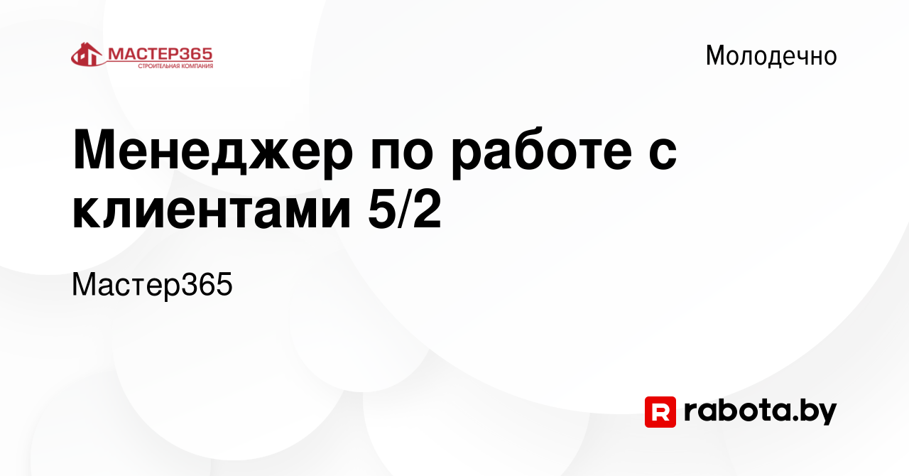 Вакансия Менеджер по работе с клиентами 5/2 в Молодечно, работа в компании  Мастер365 (вакансия в архиве c 22 июля 2022)