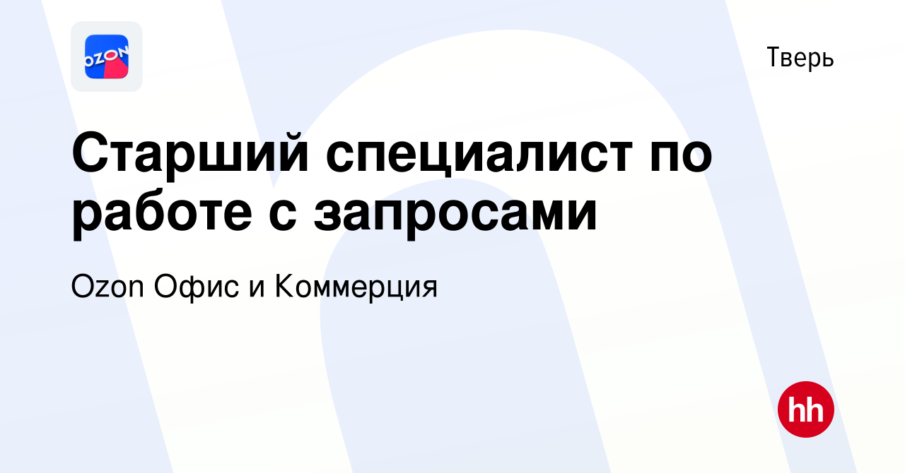 Вакансия Старший специалист по работе с запросами в Твери, работа в  компании Ozon Офис и Коммерция (вакансия в архиве c 7 августа 2022)