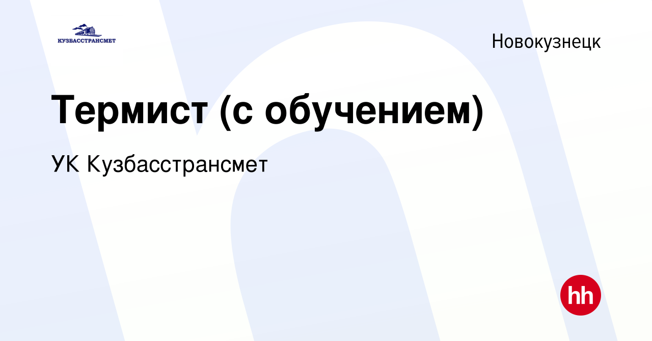 Вакансия Термист (с обучением) в Новокузнецке, работа в компании УК  Кузбасстрансмет (вакансия в архиве c 6 июля 2022)