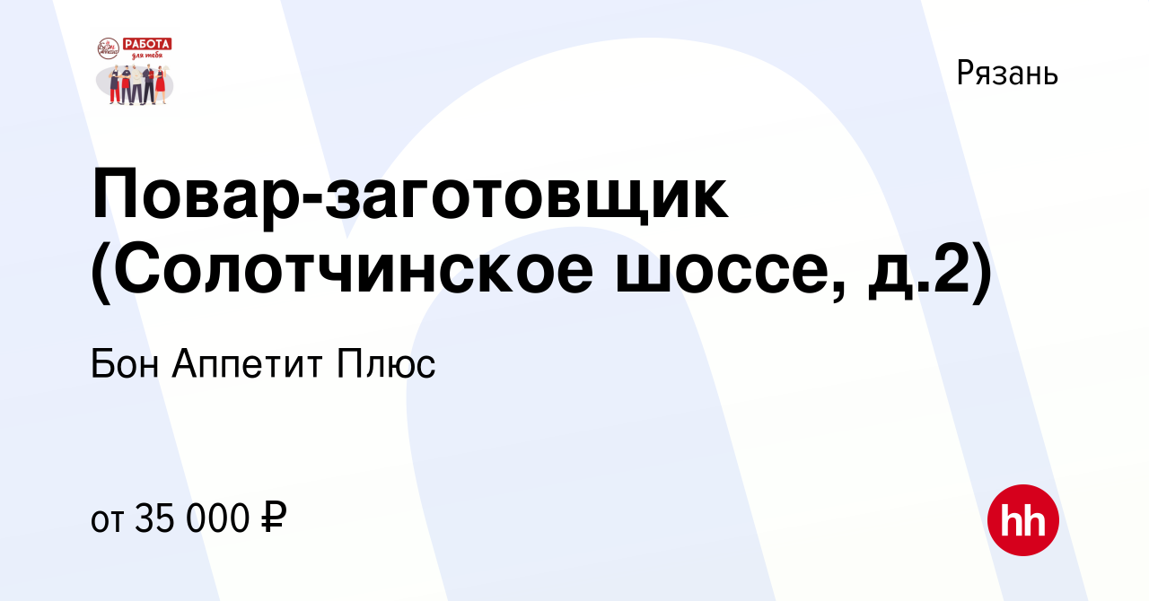 Вакансия Повар-заготовщик (Солотчинское шоссе, д.2) в Рязани, работа в  компании Бон Аппетит Плюс (вакансия в архиве c 23 июля 2022)