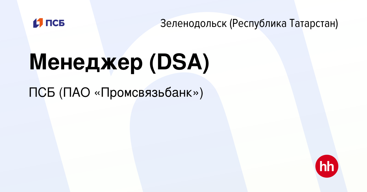 Вакансия Менеджер (DSA) в Зеленодольске (Республике Татарстан), работа в  компании ПСБ (ПАО «Промсвязьбанк») (вакансия в архиве c 18 августа 2022)