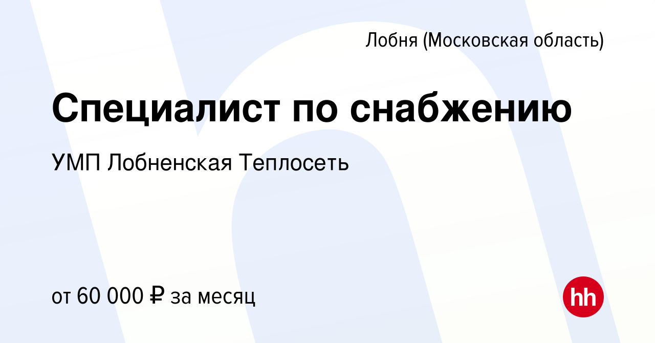 Вакансия Специалист по снабжению в Лобне, работа в компании УМП Лобненская  Теплосеть (вакансия в архиве c 23 июля 2022)