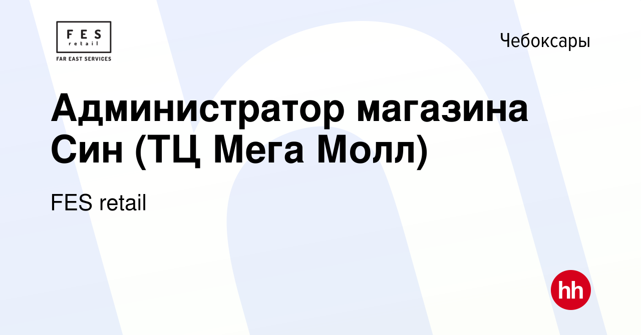 Вакансия Администратор магазина Син (ТЦ Мега Молл) в Чебоксарах, работа в  компании FES retail (вакансия в архиве c 30 июня 2022)