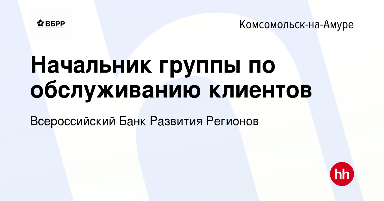 Вакансия Начальник группы по обслуживанию клиентов в Комсомольске-на-Амуре,  работа в компании Всероссийский Банк Развития Регионов (вакансия в архиве c  23 июля 2022)