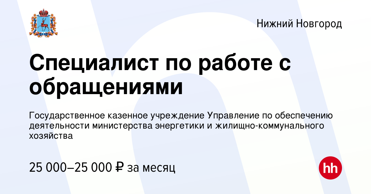 Вакансия Специалист по работе с обращениями в Нижнем Новгороде, работа в  компании Государственное казенное учреждение Управление по обеспечению  деятельности министерства энергетики и жилищно-коммунального хозяйства  (вакансия в архиве c 24 июля 2022)