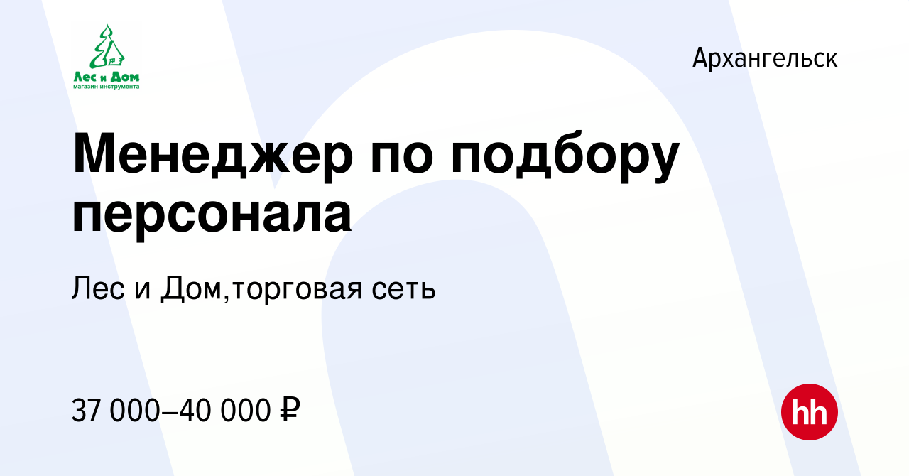 Вакансия Менеджер по подбору персонала в Архангельске, работа в компании  Лес и Дом,торговая сеть (вакансия в архиве c 8 июля 2022)