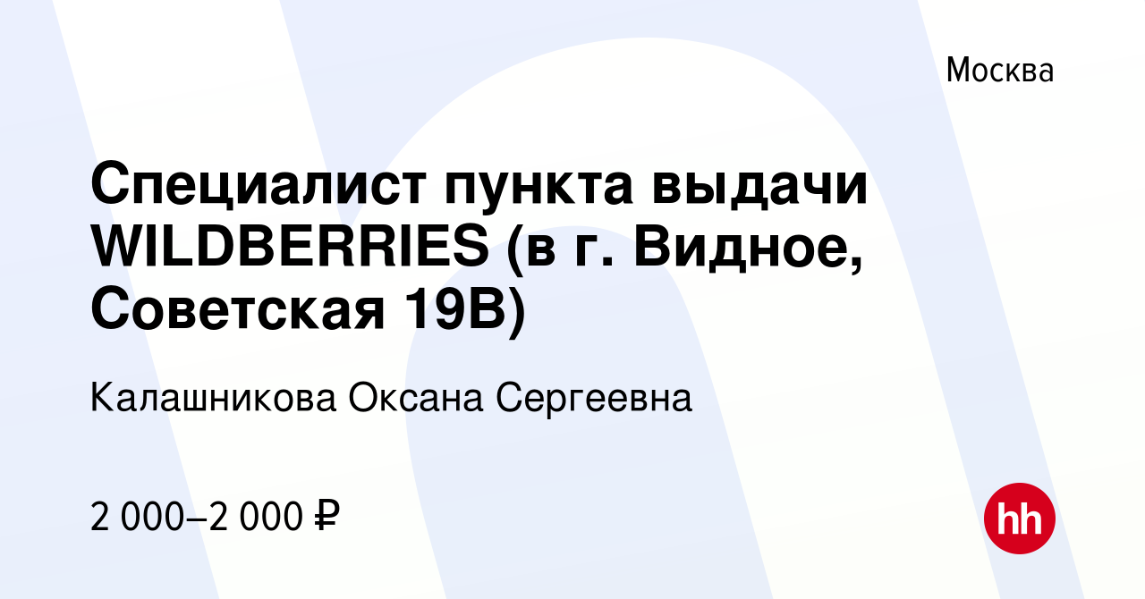 Вакансия Специалист пункта выдачи WILDBERRIES (в г. Видное, Советская 19В)  в Москве, работа в компании Калашникова Оксана Сергеевна (вакансия в архиве  c 24 июля 2022)