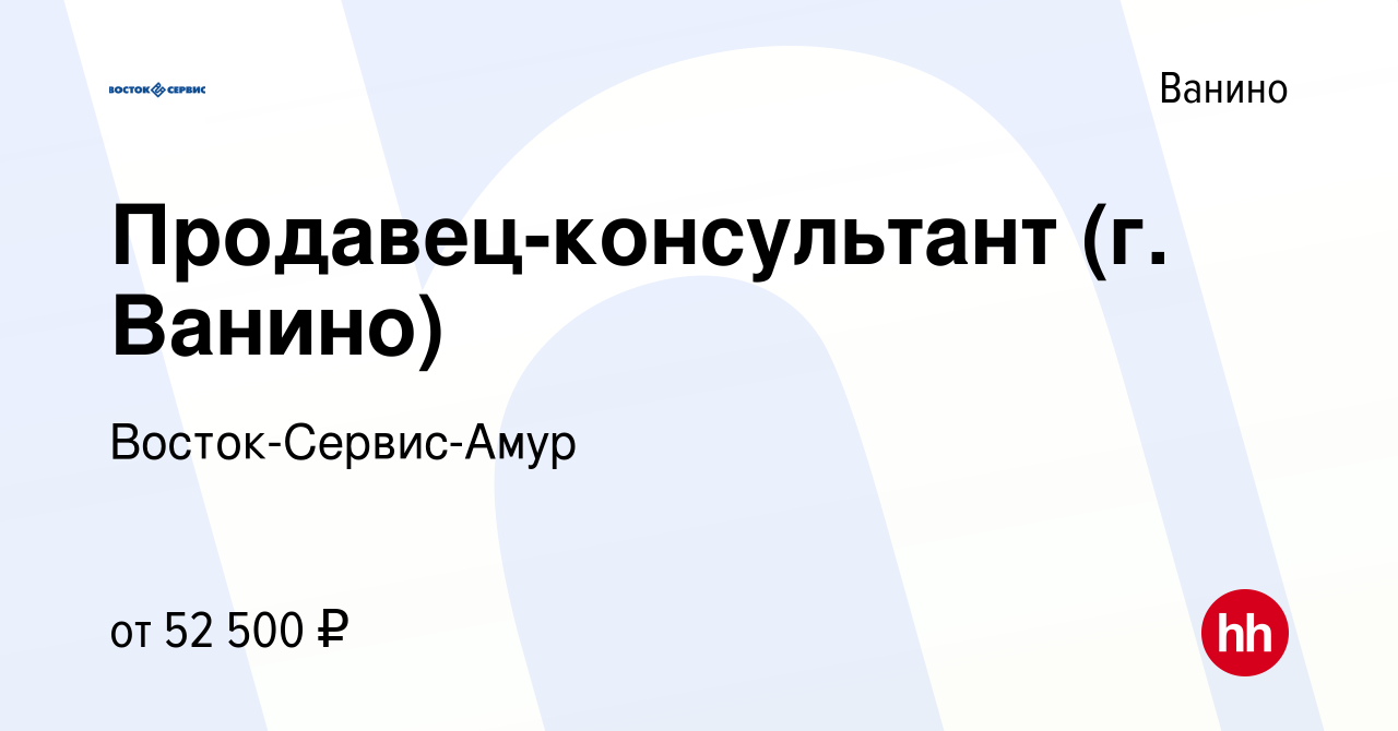 Вакансия Продавец-консультант (г. Ванино) в Ванине, работа в компании  Восток-Сервис-Амур (вакансия в архиве c 8 сентября 2022)