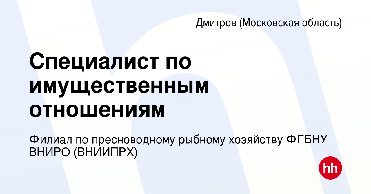 Вакансия Специалист по имущественным отношениям в Дмитрове, работа в  компании Филиал по пресноводному рыбному хозяйству ФГБНУ ВНИРО (ВНИИПРХ)  (вакансия в архиве c 19 июля 2022)