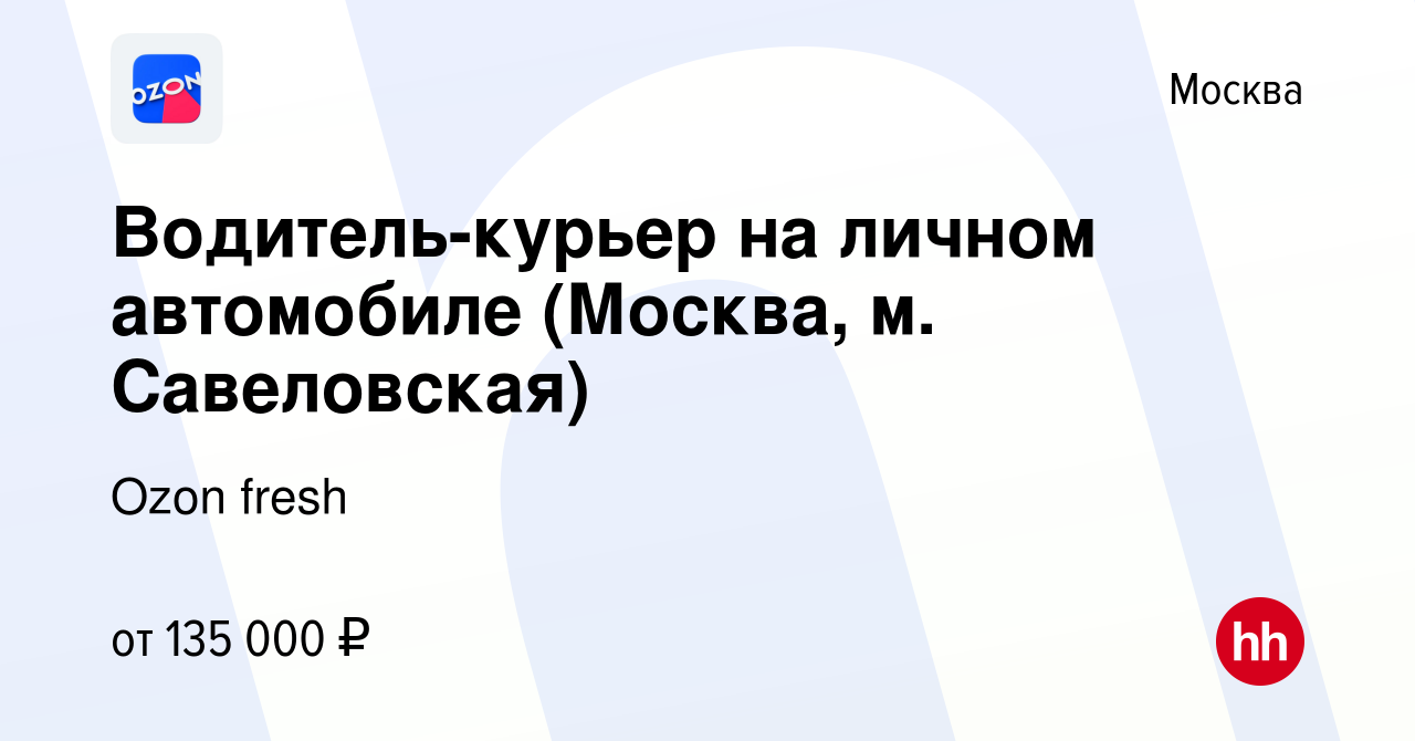 Вакансия Водитель-курьер на личном автомобиле (Москва, м. Савеловская) в  Москве, работа в компании Ozon fresh (вакансия в архиве c 22 августа 2023)