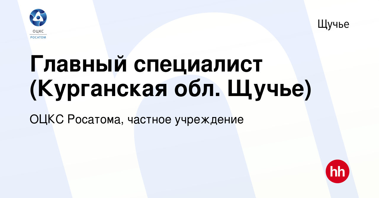 Вакансия Главный специалист (Курганская обл. Щучье) в Щучьем, работа в  компании ОЦКС Росатома, частное учреждение (вакансия в архиве c 27 июля  2022)