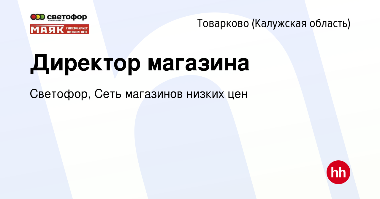 Вакансия Директор магазина в Товарково, работа в компании Светофор, Сеть  магазинов низких цен (вакансия в архиве c 27 июля 2022)