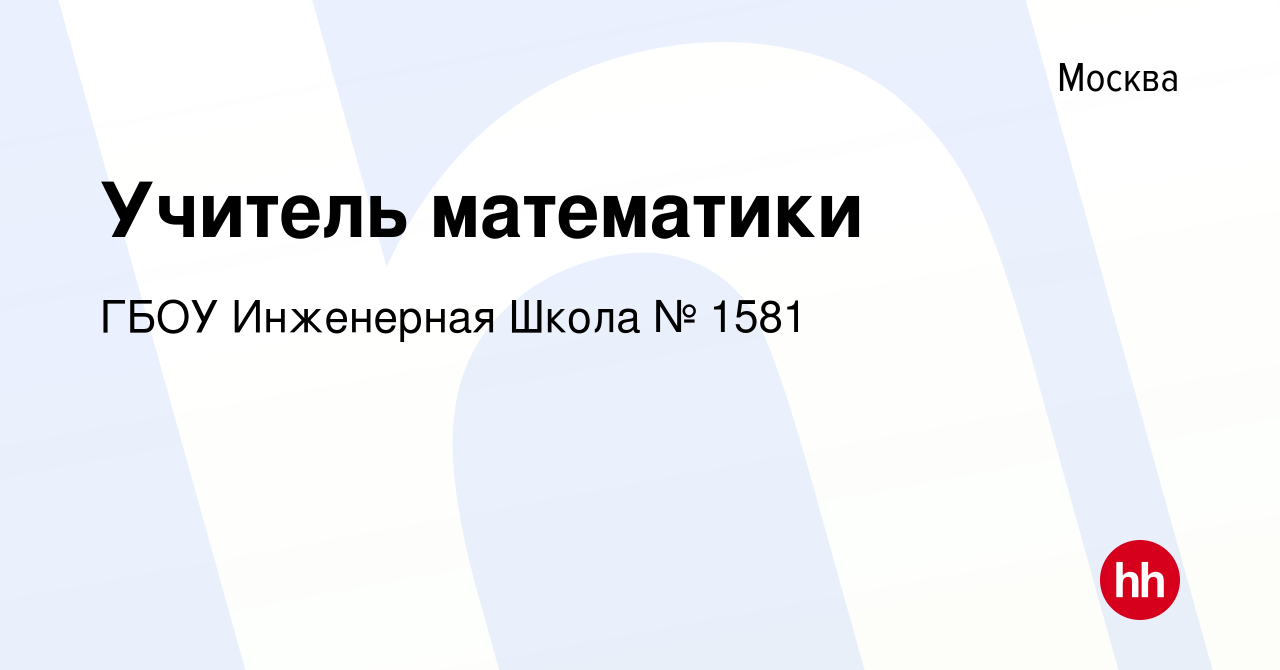 Вакансия Учитель математики в Москве, работа в компании ГБОУ Инженерная  Школа № 1581 (вакансия в архиве c 17 августа 2022)