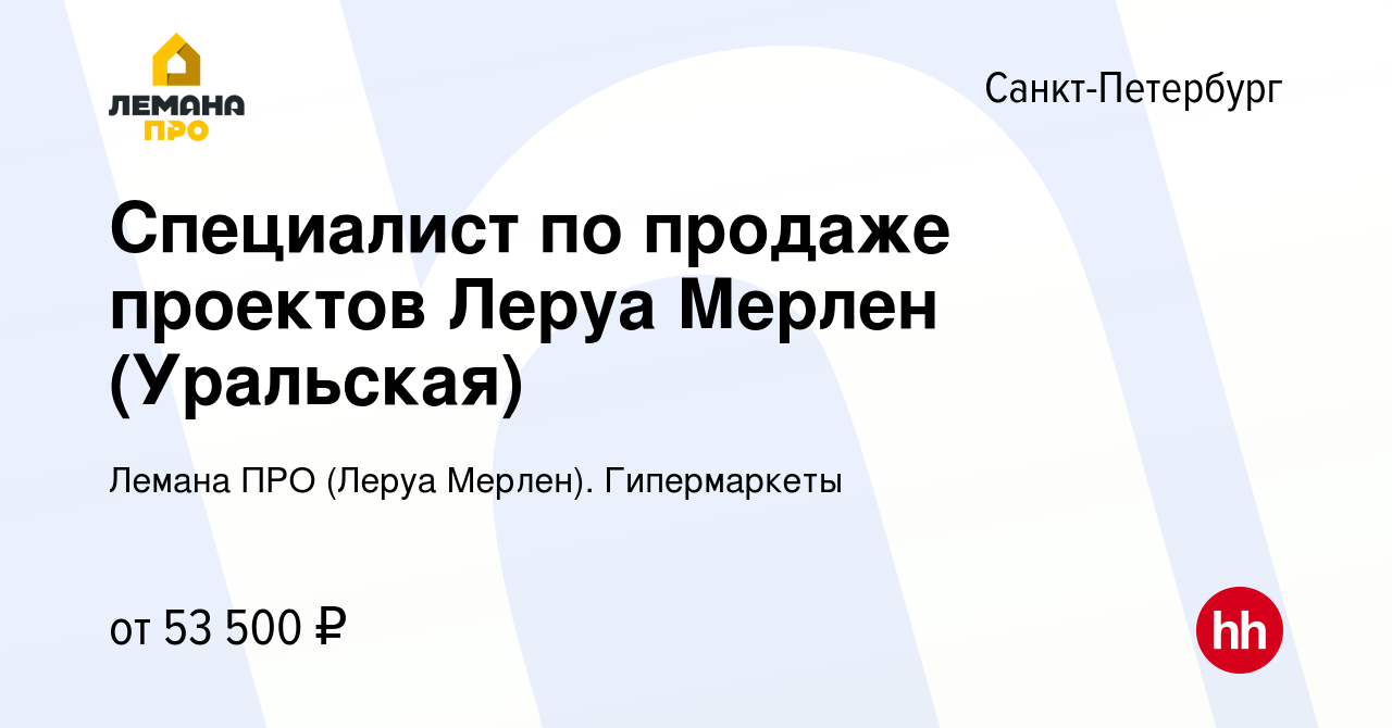 Вакансия Специалист по продаже проектов Леруа Мерлен (Уральская) в  Санкт-Петербурге, работа в компании Леруа Мерлен. Гипермаркеты (вакансия в  архиве c 2 сентября 2022)