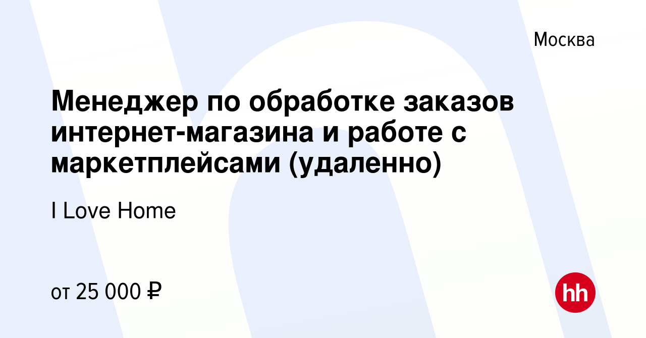 Вакансия Менеджер по обработке заказов интернет-магазина и работе с  маркетплейсами (удаленно) в Москве, работа в компании I Love Home (вакансия  в архиве c 27 июля 2022)