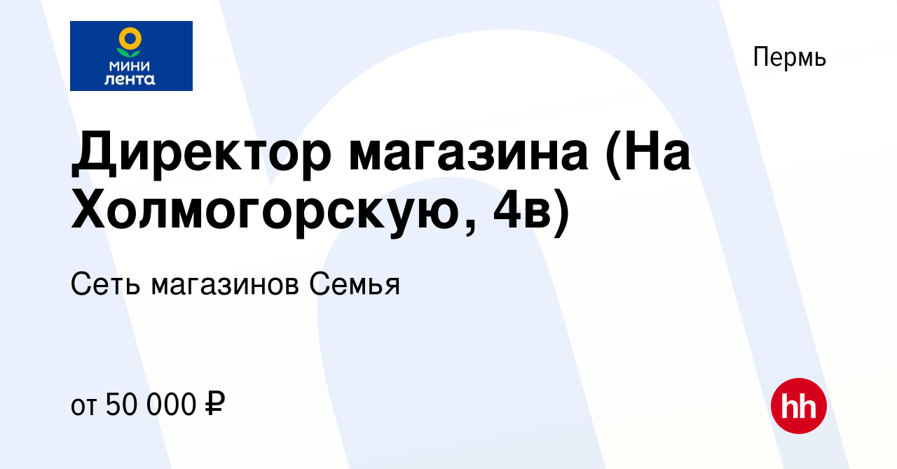 Вакансия Директор магазина (На Холмогорскую, 4в) в Перми, работа в компании  Сеть магазинов Семья (вакансия в архиве c 11 октября 2022)