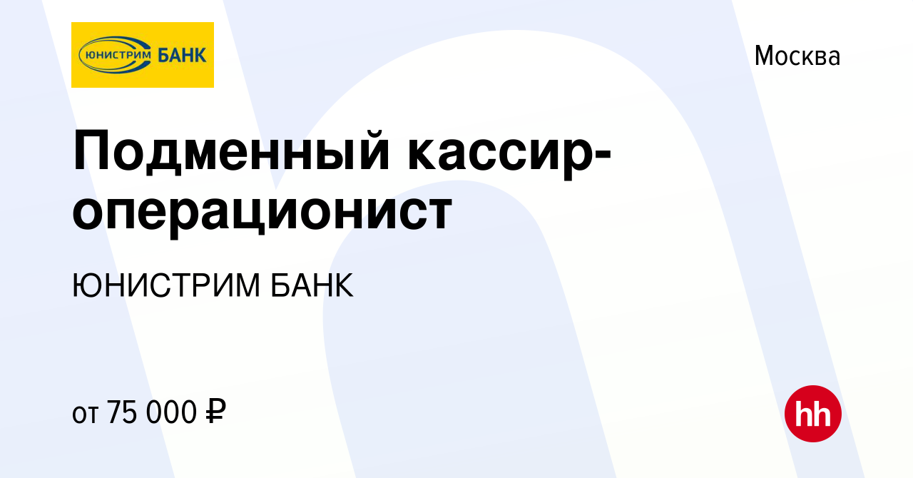 Вакансия Подменный кассир-операционист в Москве, работа в компании ЮНИСТРИМ  БАНК