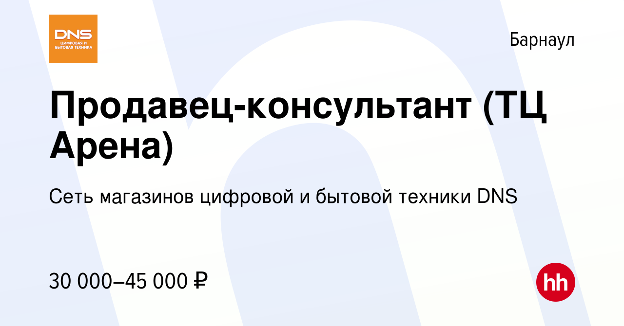 Вакансия Продавец-консультант (ТЦ Арена) в Барнауле, работа в компании Сеть  магазинов цифровой и бытовой техники DNS (вакансия в архиве c 5 августа  2022)