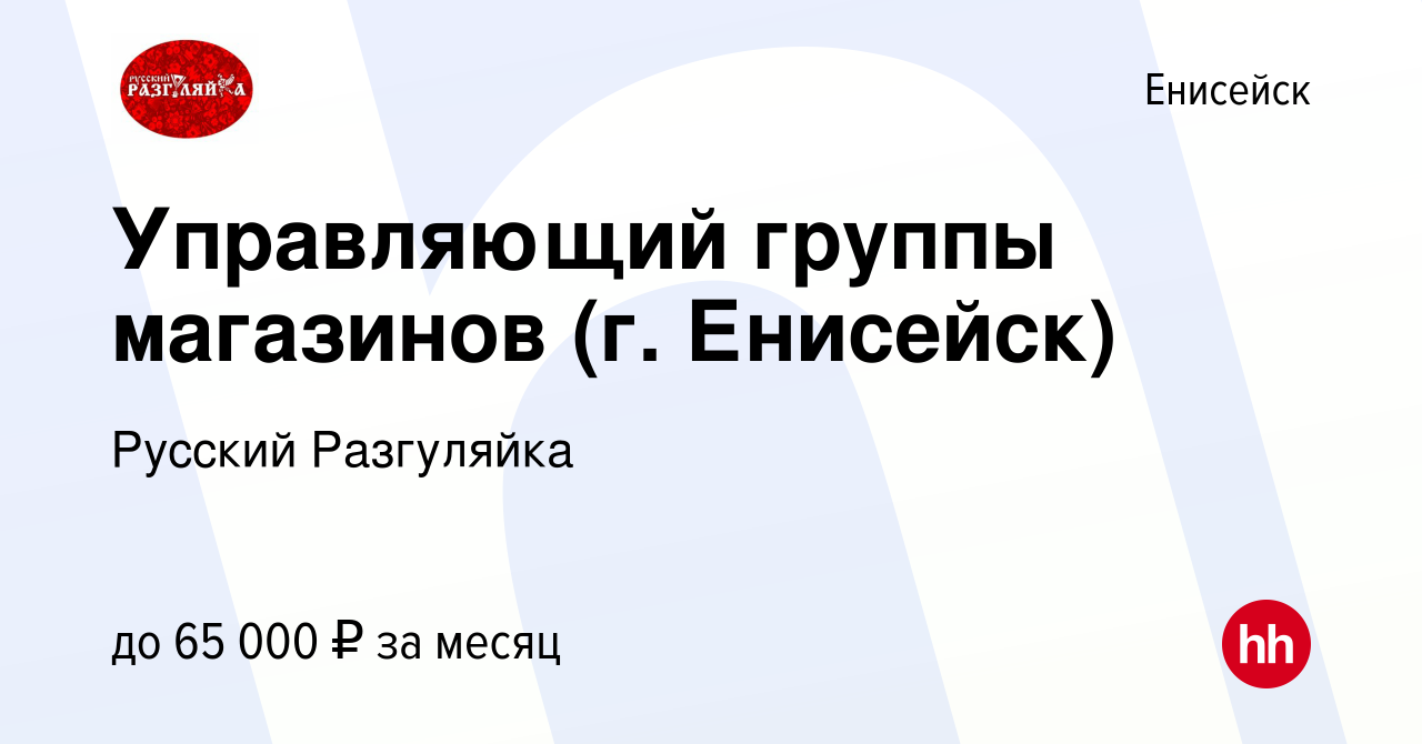 Вакансия Управляющий группы магазинов (г. Енисейск) в Енисейске, работа в  компании Русский Разгуляйка (вакансия в архиве c 5 августа 2022)