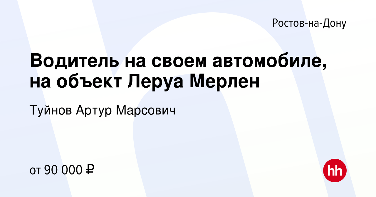 Вакансия Водитель на своем автомобиле, на объект Леруа Мерлен в  Ростове-на-Дону, работа в компании Туйнов Артур Марсович (вакансия в архиве  c 28 июля 2022)