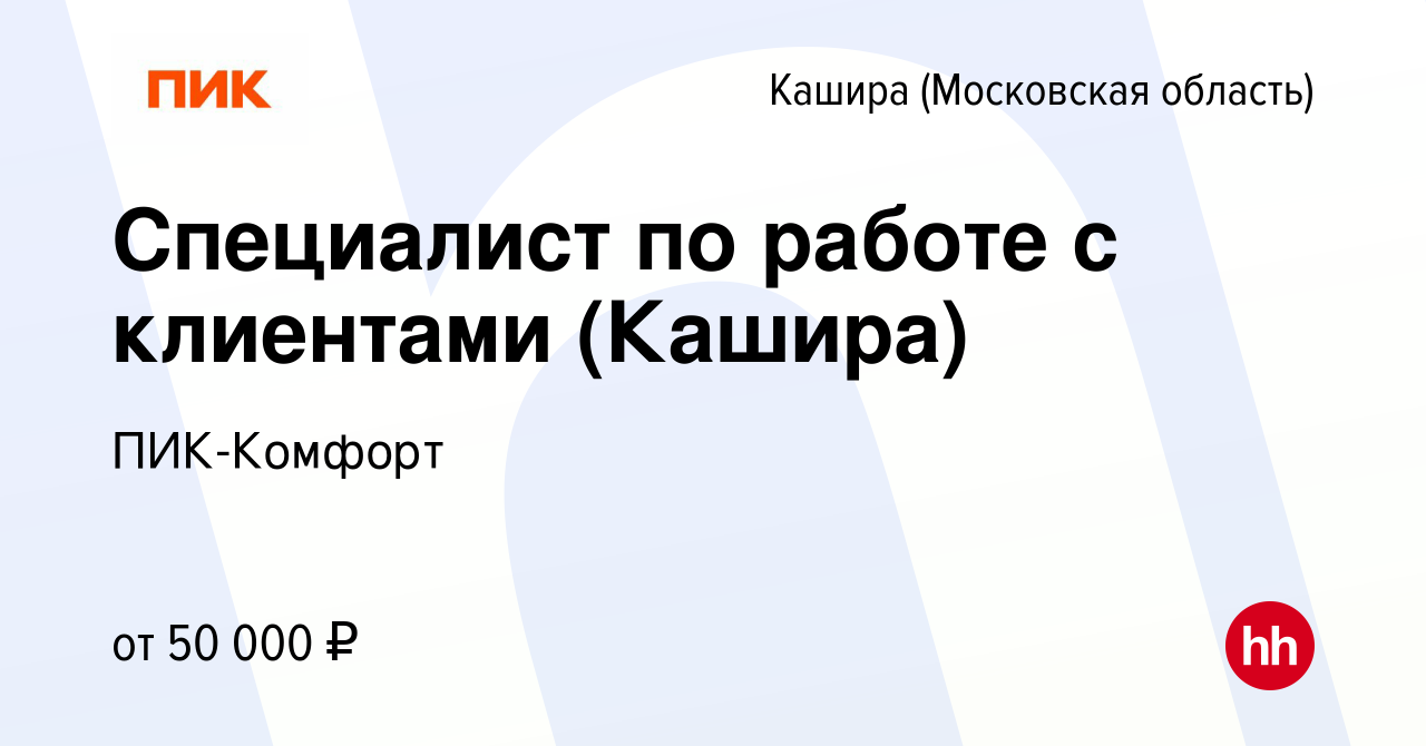 Вакансия Специалист по работе с клиентами (Кашира) в Кашире, работа в  компании ПИК-Комфорт (вакансия в архиве c 28 июля 2022)