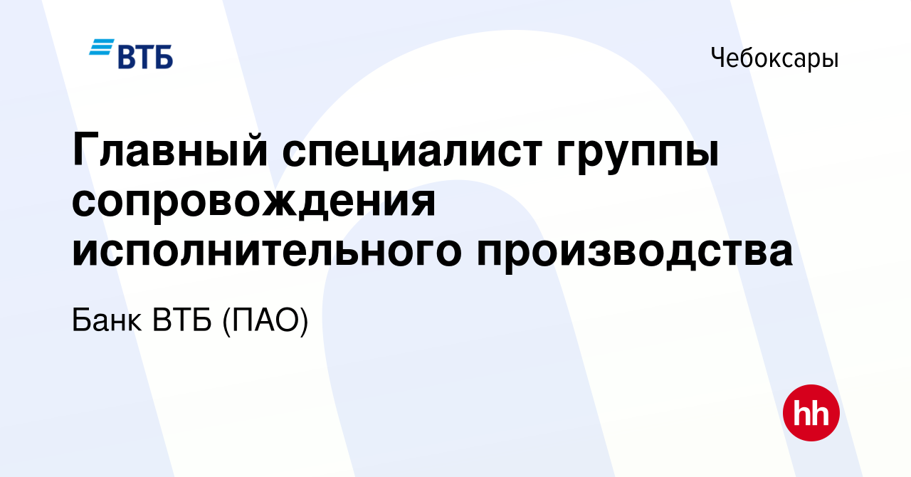 Вакансия Главный специалист группы сопровождения исполнительного  производства в Чебоксарах, работа в компании Банк ВТБ (ПАО) (вакансия в  архиве c 25 июля 2022)