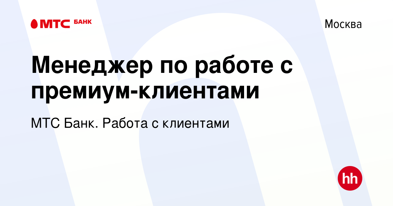 Вакансия Менеджер по работе с премиум-клиентами в Москве, работа в компании МТС  Банк. Работа с клиентами (вакансия в архиве c 6 октября 2022)