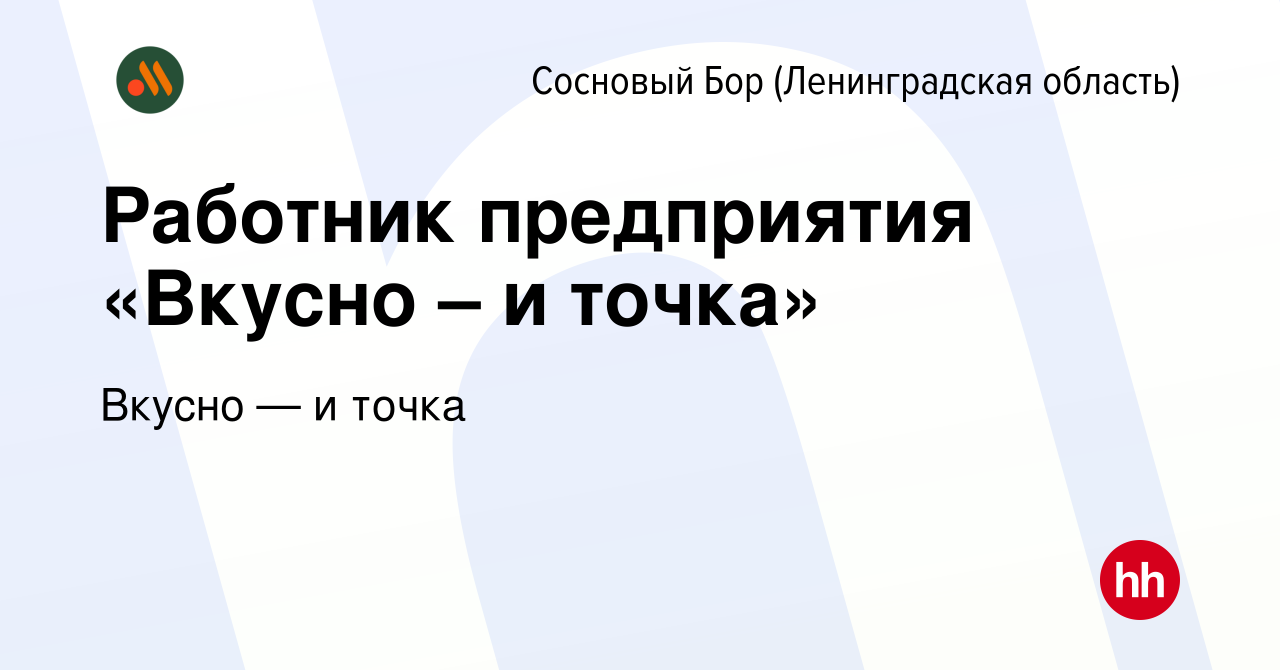 Вакансия Работник предприятия «Вкусно – и точка» в Сосновом Бору  (Ленинградская область), работа в компании Вкусно — и точка (вакансия в  архиве c 29 июня 2022)