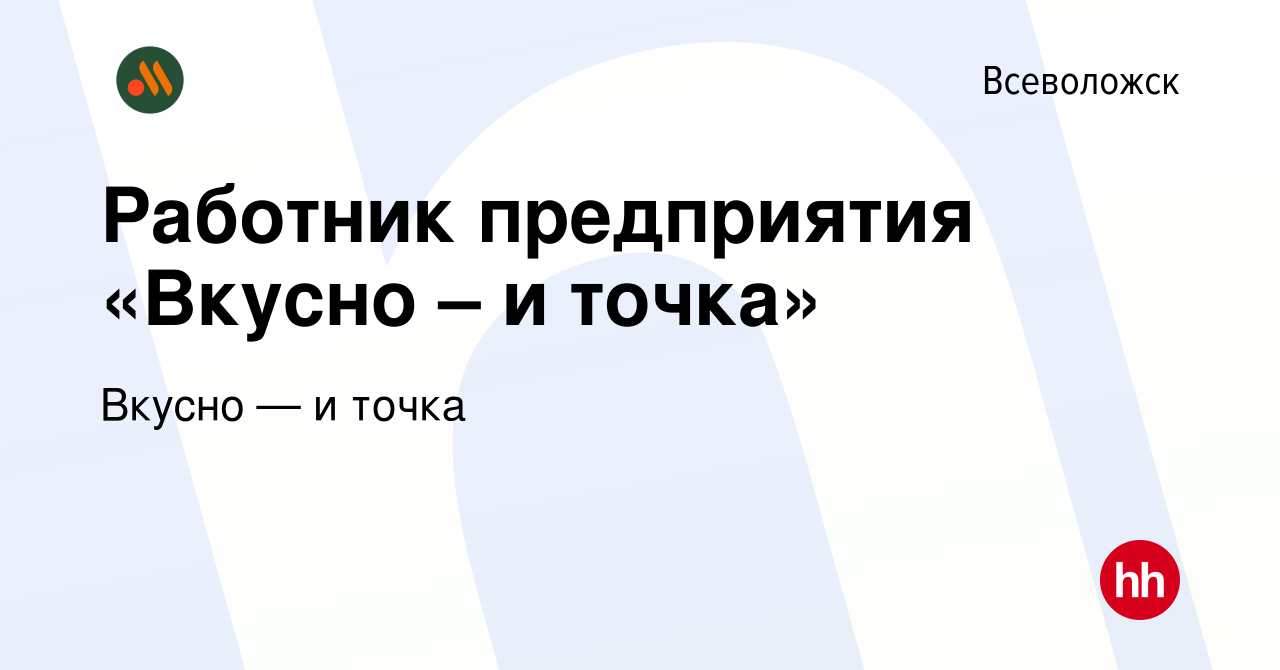 Вакансия Работник предприятия «Вкусно – и точка» во Всеволожске, работа в  компании Вкусно — и точка (вакансия в архиве c 29 июня 2022)