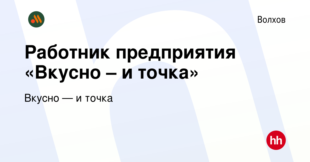 Вакансия Работник предприятия «Вкусно – и точка» в Волхове, работа в  компании Вкусно — и точка (вакансия в архиве c 29 июня 2022)