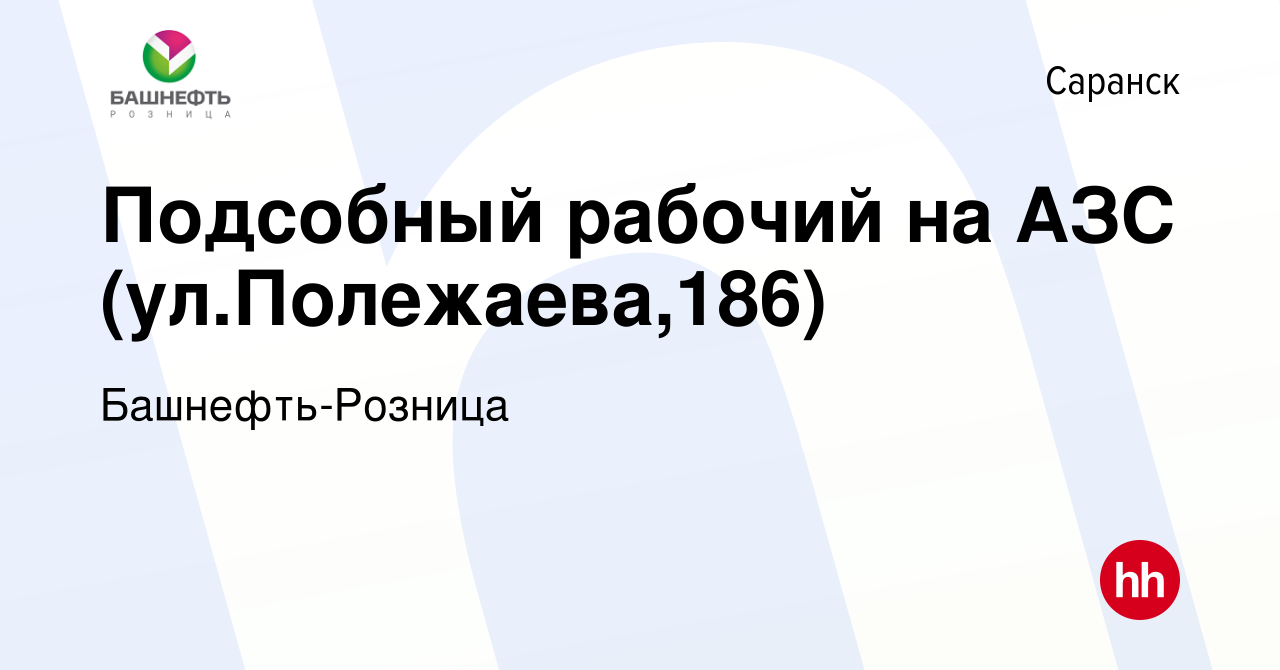 Вакансия Подсобный рабочий на АЗС (ул.Полежаева,186) в Саранске, работа в  компании Башнефть-Розница (вакансия в архиве c 13 июля 2022)