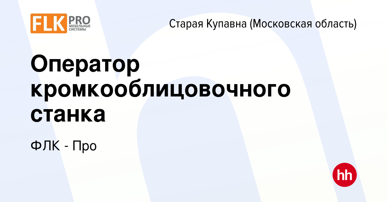 Вакансия Оператор кромкооблицовочного станка в Старой Купавне, работа в  компании ФЛК - Про (вакансия в архиве c 28 июля 2022)