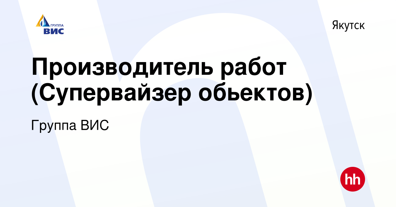 Вакансия Производитель работ (Супервайзер обьектов) в Якутске, работа в  компании Группа ВИС (вакансия в архиве c 14 октября 2022)