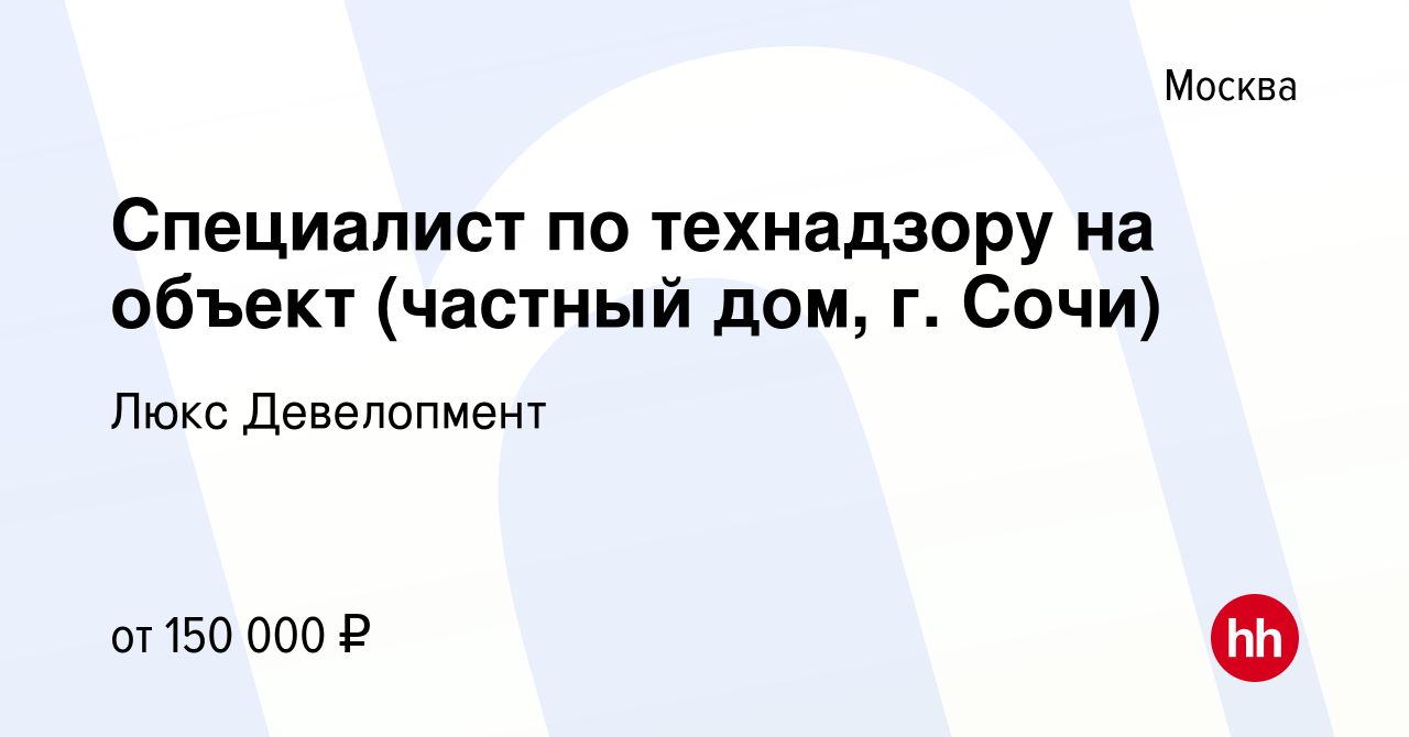 Вакансия Специалист по технадзору на объект (частный дом, г. Сочи) в  Москве, работа в компании Люкс Девелопмент (вакансия в архиве c 25 июля  2022)