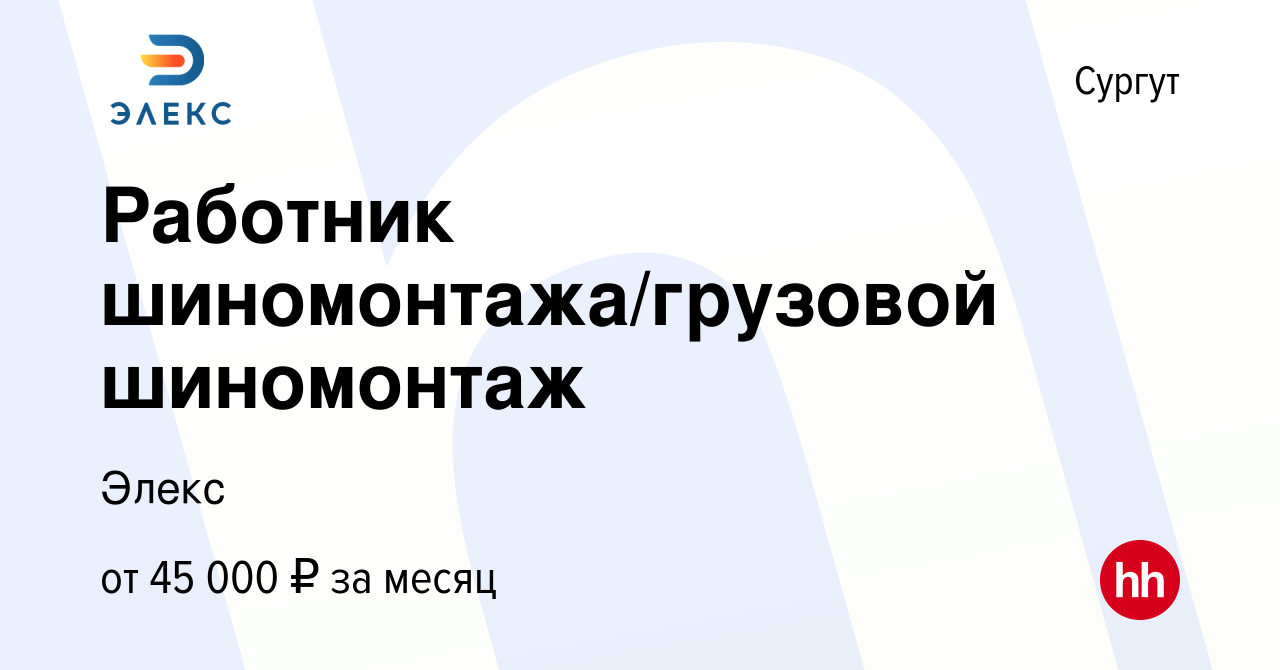 Вакансия Работник шиномонтажа/грузовой шиномонтаж в Сургуте, работа в  компании Элекс (вакансия в архиве c 7 сентября 2022)