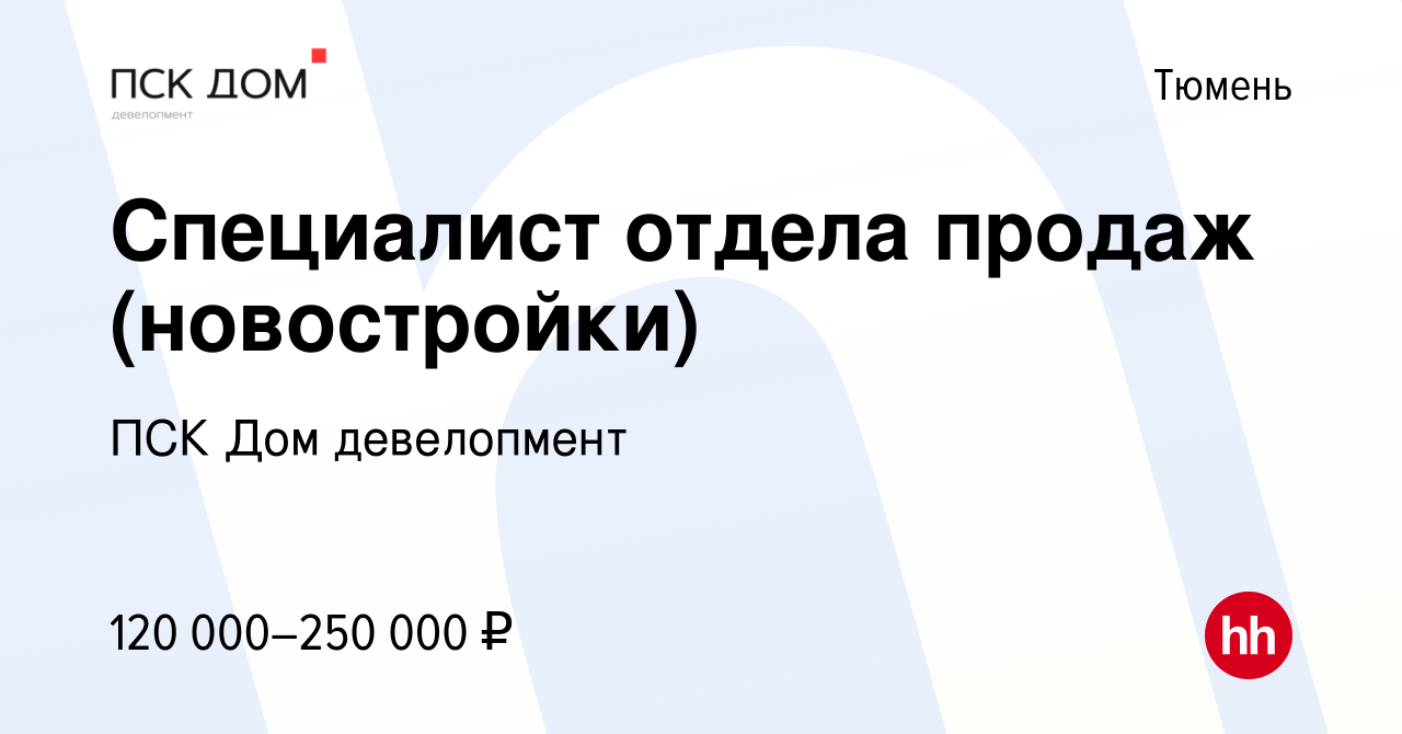 Вакансия Специалист отдела продаж (новостройки) в Тюмени, работа в компании ПСК  Дом девелопмент (вакансия в архиве c 12 июля 2022)