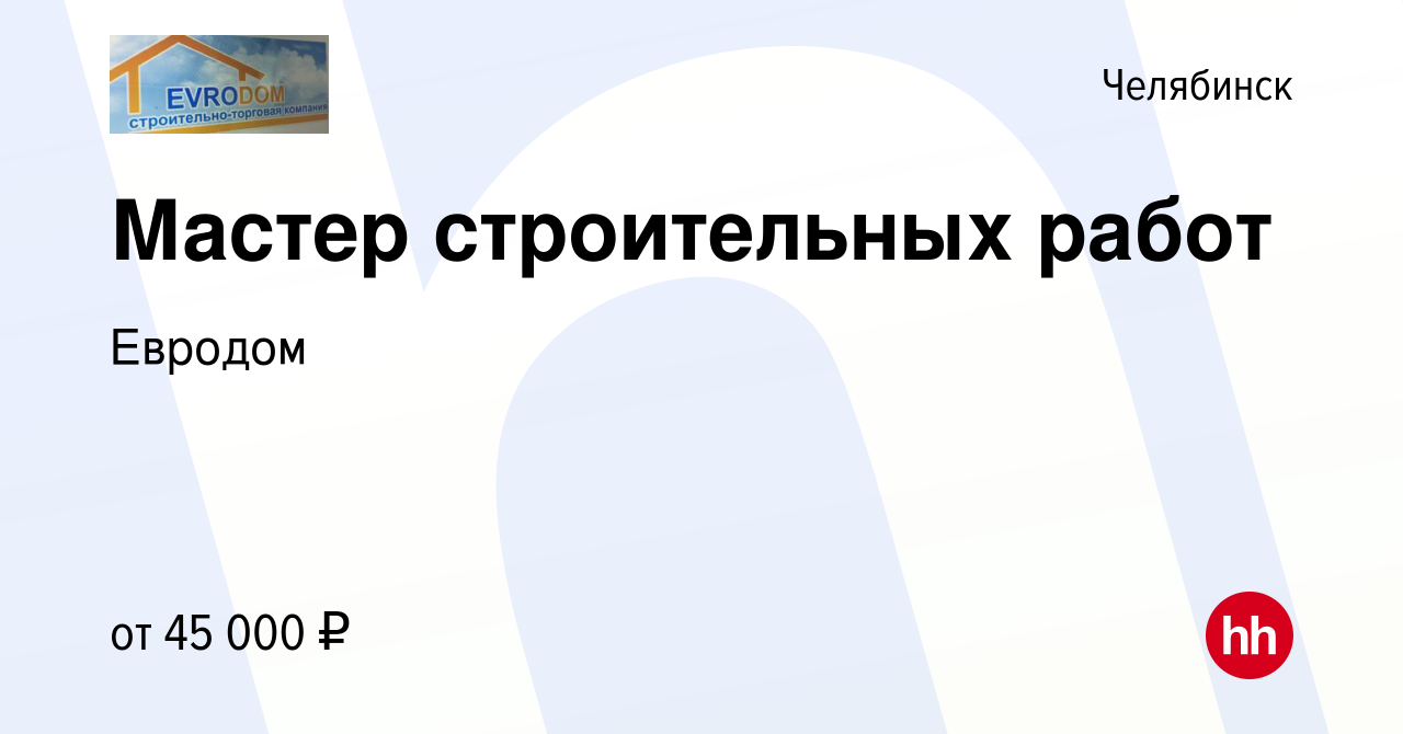 Вакансия Мастер строительных работ в Челябинске, работа в компании Евродом  (вакансия в архиве c 28 июля 2022)