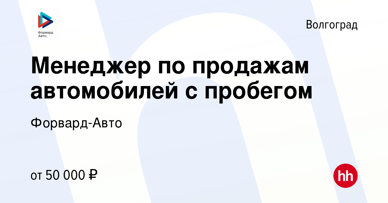 Вакансия Менеджер по продажам автомобилей с пробегом в Волгограде, работа в  компании Форвард-Авто (вакансия в архиве c 23 сентября 2022)