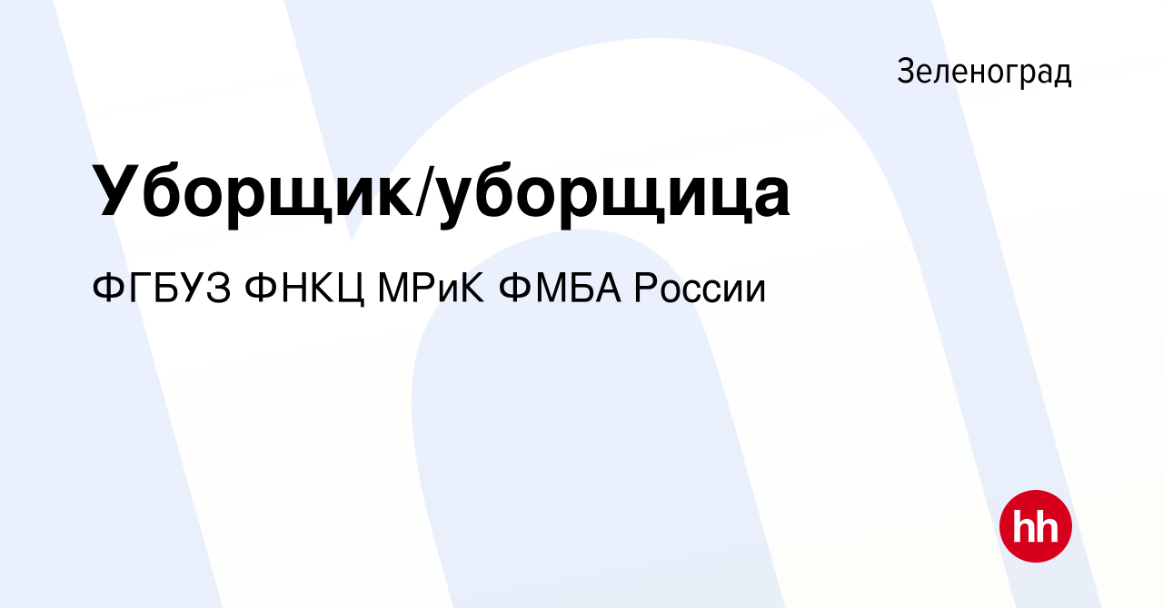 Вакансия Уборщик/уборщица в Зеленограде, работа в компании ФГБУЗ ФНКЦ МРиК  ФМБА России (вакансия в архиве c 28 июля 2022)