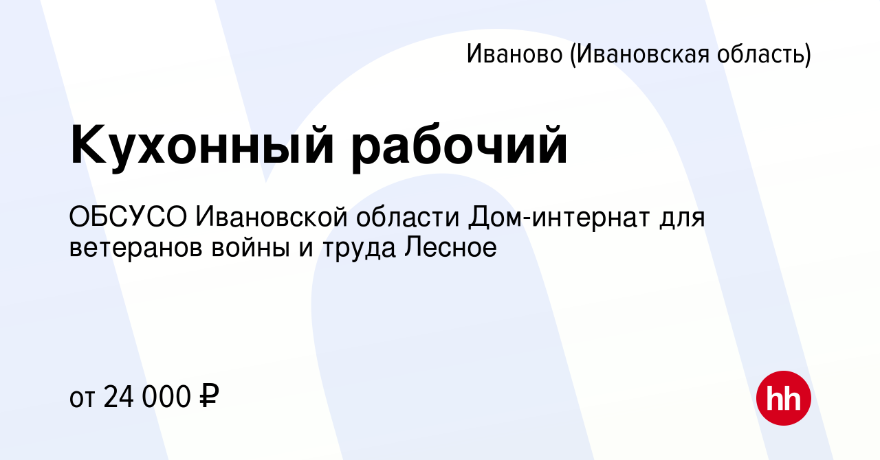 Вакансия Кухонный рабочий в Иваново, работа в компании ОБСУСО Ивановской  области Дом-интернат для ветеранов войны и труда Лесное (вакансия в архиве  c 2 октября 2022)