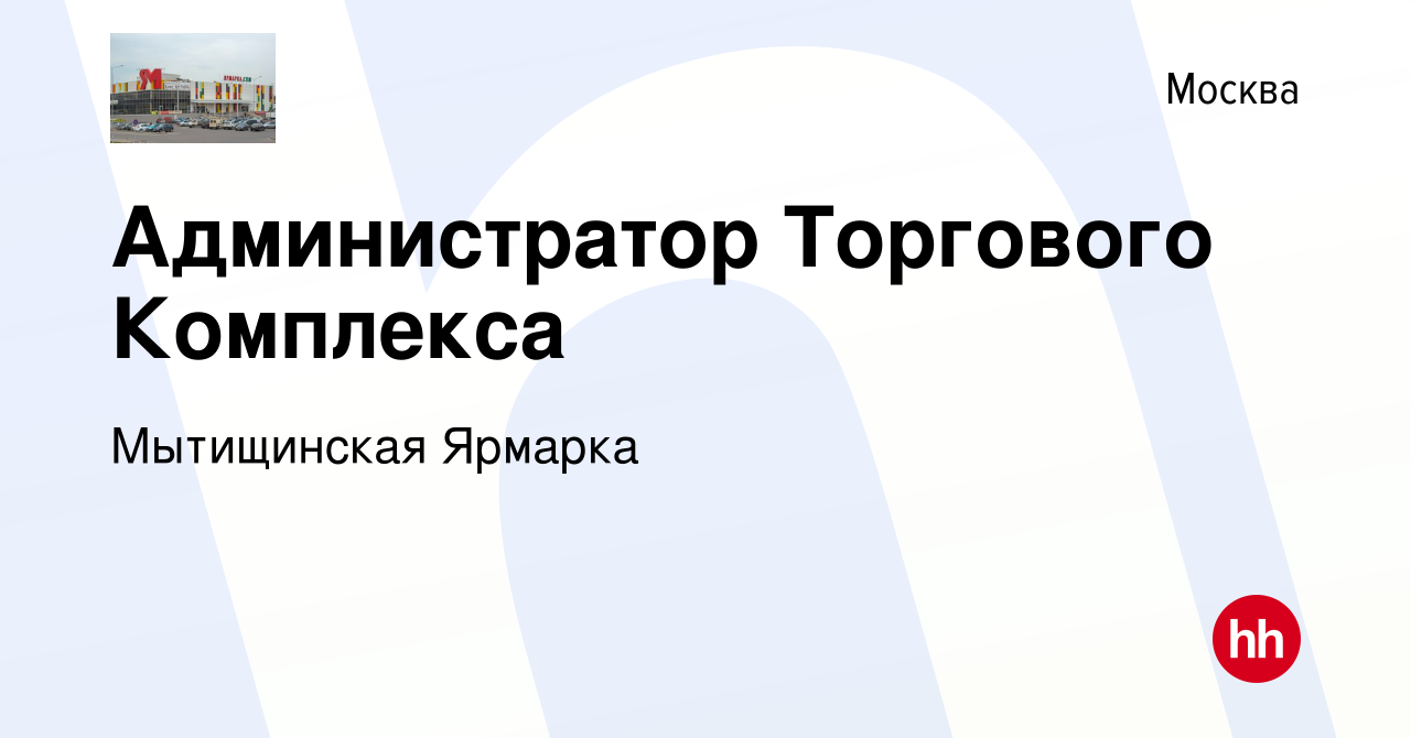 Вакансия Администратор Торгового Комплекса в Москве, работа в компании Мытищинская  Ярмарка (вакансия в архиве c 29 июля 2022)