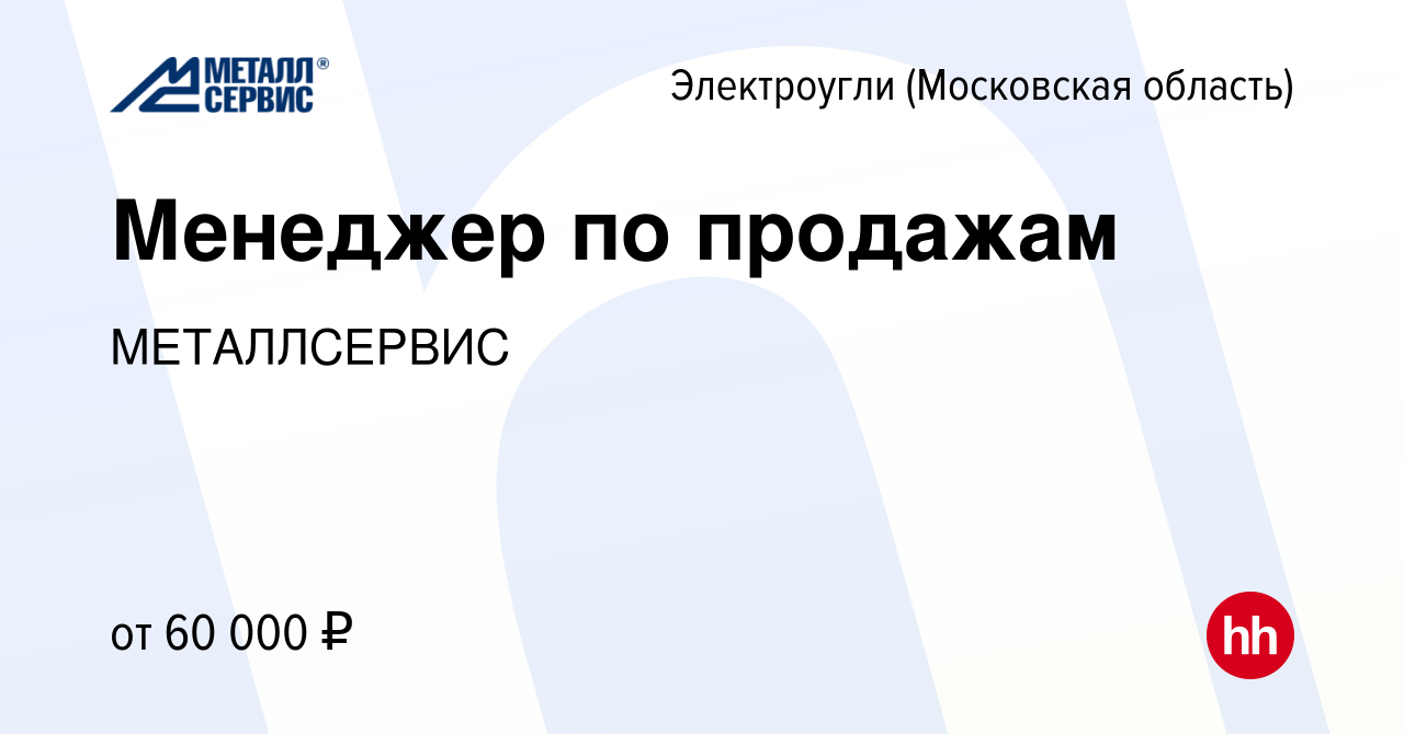 Вакансия Менеджер по продажам в Электроуглях, работа в компании  МЕТАЛЛСЕРВИС (вакансия в архиве c 29 июля 2022)