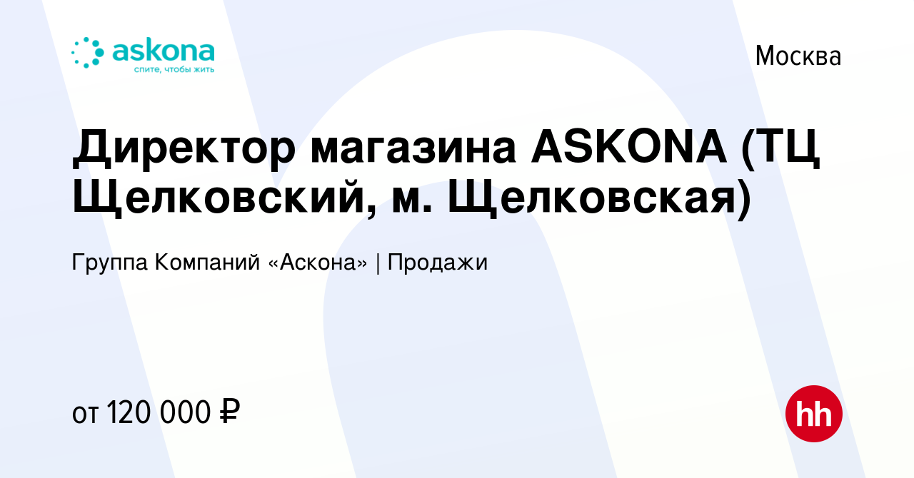 Вакансия Директор магазина ASKONA (ТЦ Щелковский, м. Щелковская) в Москве,  работа в компании Группа Компаний «Аскона» | Продажи (вакансия в архиве c  28 июля 2022)