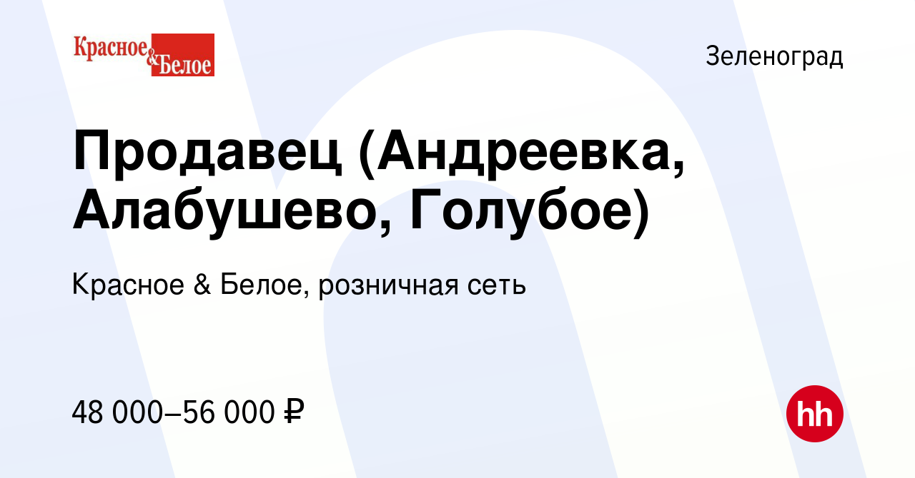 Вакансия Продавец (Андреевка, Алабушево, Голубое) в Зеленограде, работа в  компании Красное & Белое, розничная сеть (вакансия в архиве c 6 ноября 2022)