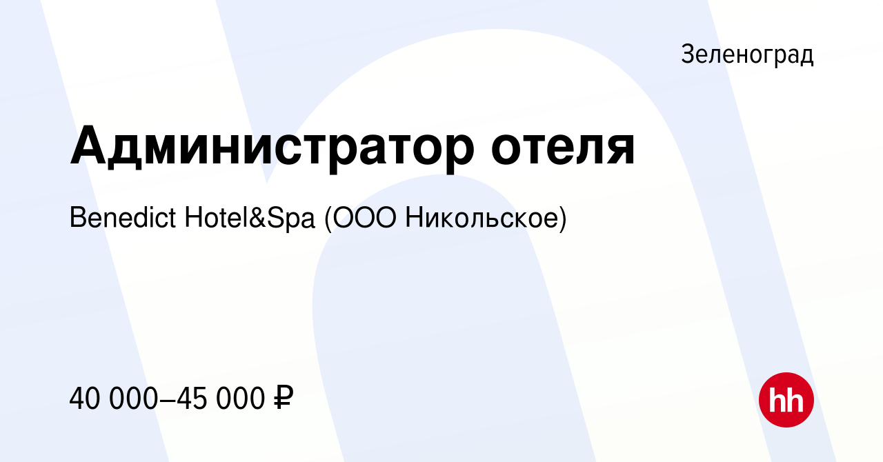 Вакансия Администратор отеля в Зеленограде, работа в компании Benedict  Hotel&Spa (ООО Никольское) (вакансия в архиве c 27 июля 2022)