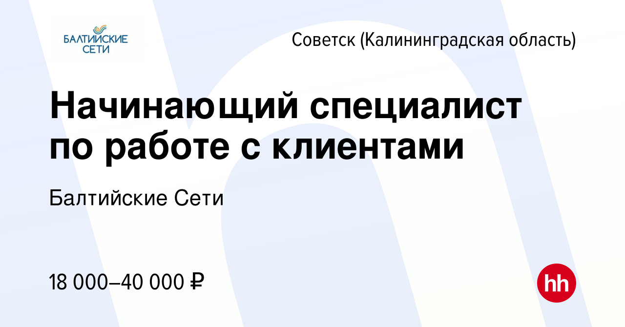 Вакансия Начинающий специалист по работе с клиентами в Советске, работа в  компании Балтийские Сети (вакансия в архиве c 29 июля 2022)