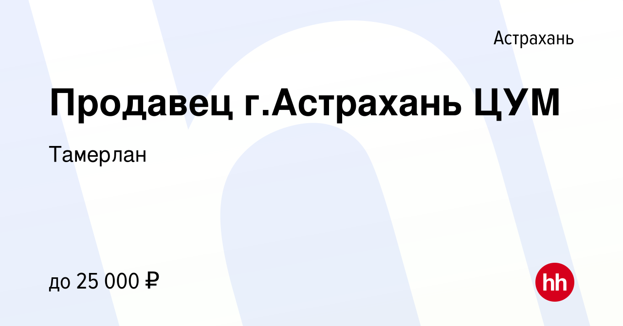 Вакансия Продавец г.Астрахань ЦУМ в Астрахани, работа в компании Тамерлан  (вакансия в архиве c 3 декабря 2022)