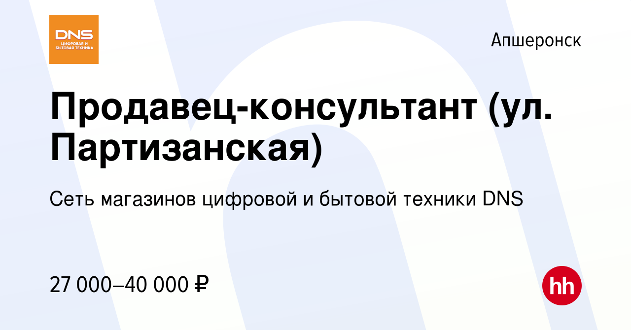 Вакансия Продавец-консультант (ул. Партизанская) в Апшеронске, работа в  компании Сеть магазинов цифровой и бытовой техники DNS (вакансия в архиве c  12 июля 2022)