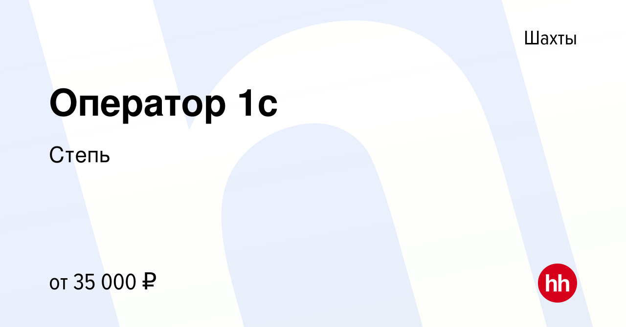 Вакансия Оператор 1с в Шахтах, работа в компании Степь (вакансия в архиве c  29 июля 2022)