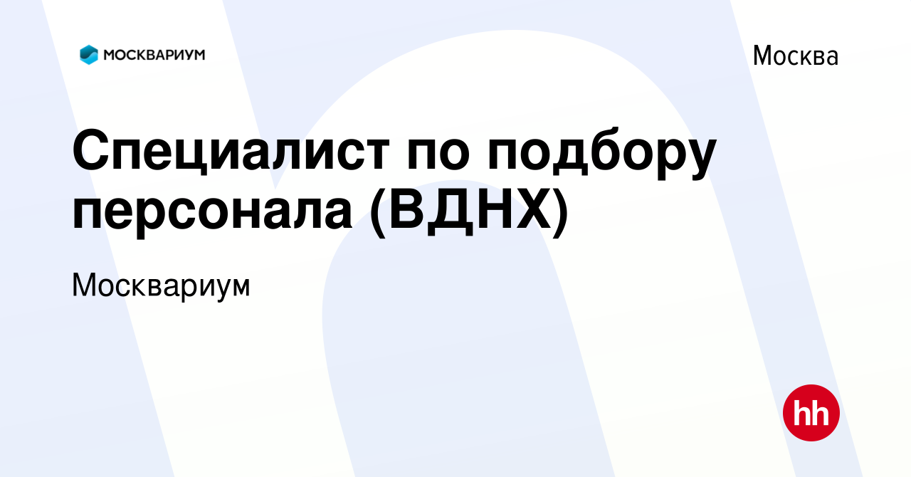 Вакансия Специалист по подбору персонала (ВДНХ) в Москве, работа в компании  Москвариум (вакансия в архиве c 6 сентября 2022)